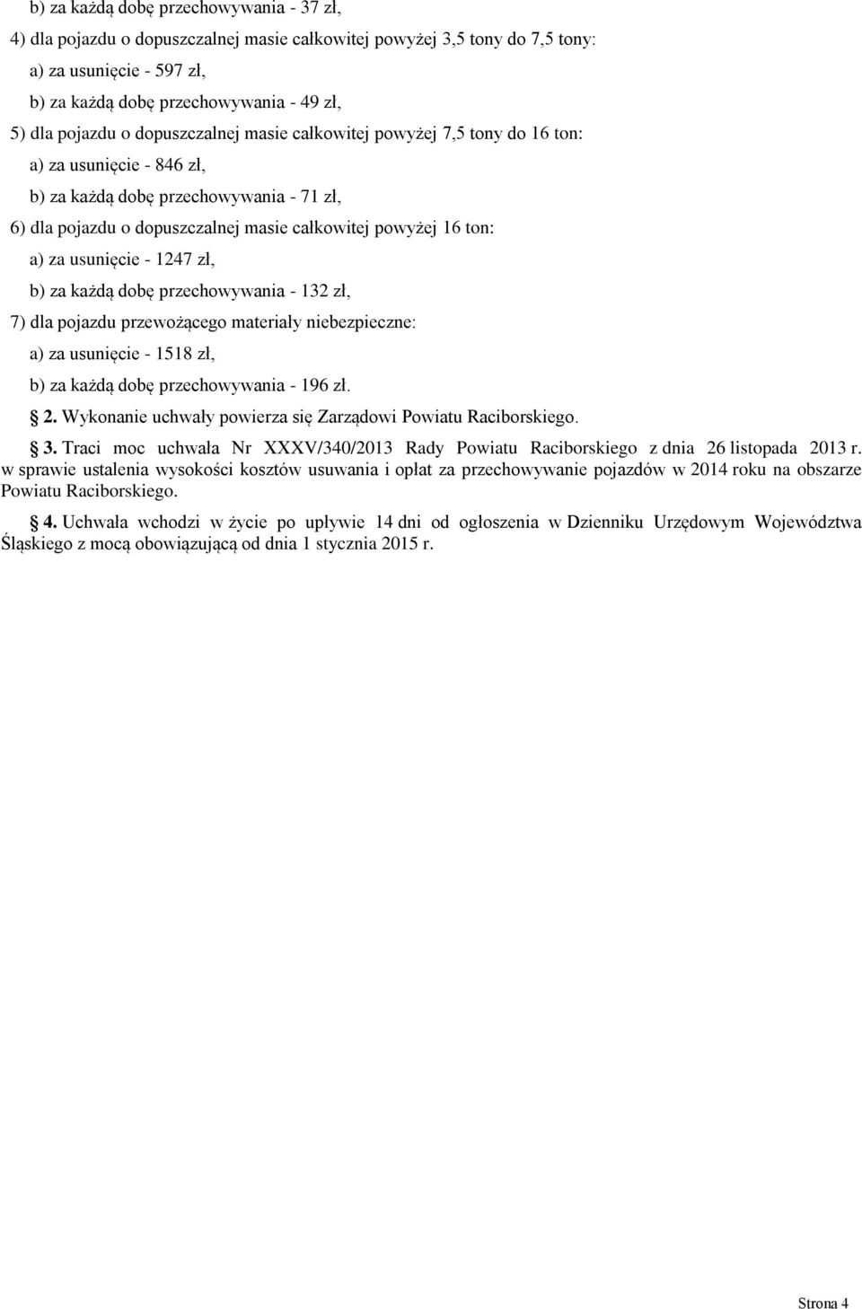 a) za usunięcie - 1247 zł, b) za każdą dobę przechowywania - 132 zł, 7) dla pojazdu przewożącego materiały niebezpieczne: a) za usunięcie - 1518 zł, b) za każdą dobę przechowywania - 196 zł. 2.