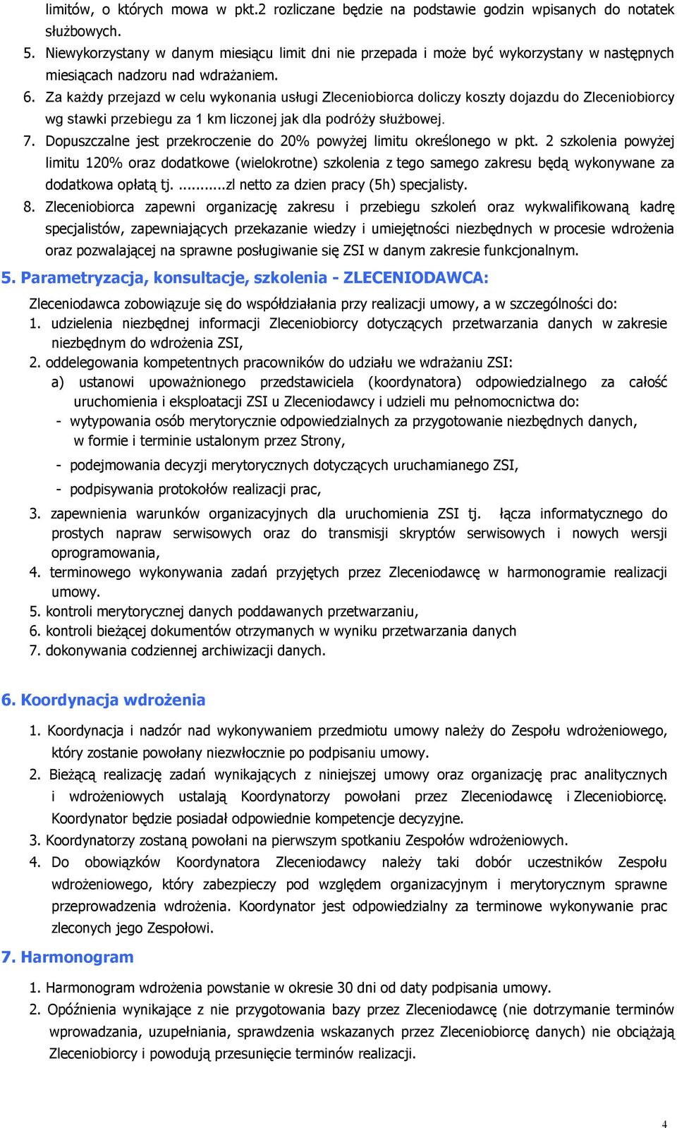 Za każdy przejazd w celu wykonania usługi Zleceniobiorca doliczy koszty dojazdu do Zleceniobiorcy wg stawki przebiegu za 1 km liczonej jak dla podróży służbowej. 7.