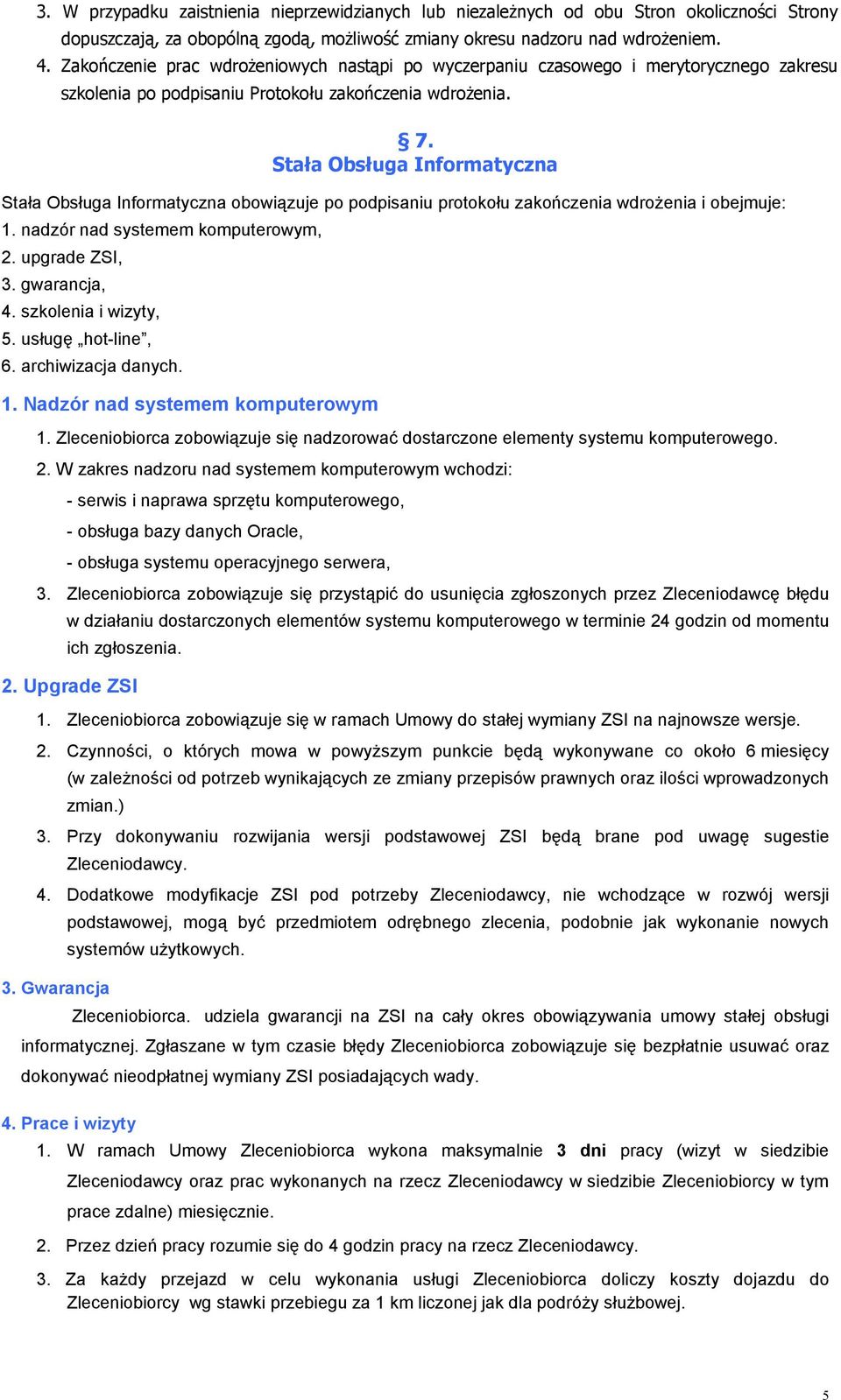 Stała Obsługa Informatyczna Stała Obsługa Informatyczna obowiązuje po podpisaniu protokołu zakończenia wdrożenia i obejmuje: 1. nadzór nad systemem komputerowym, 2. upgrade ZSI, 3. gwarancja, 4.