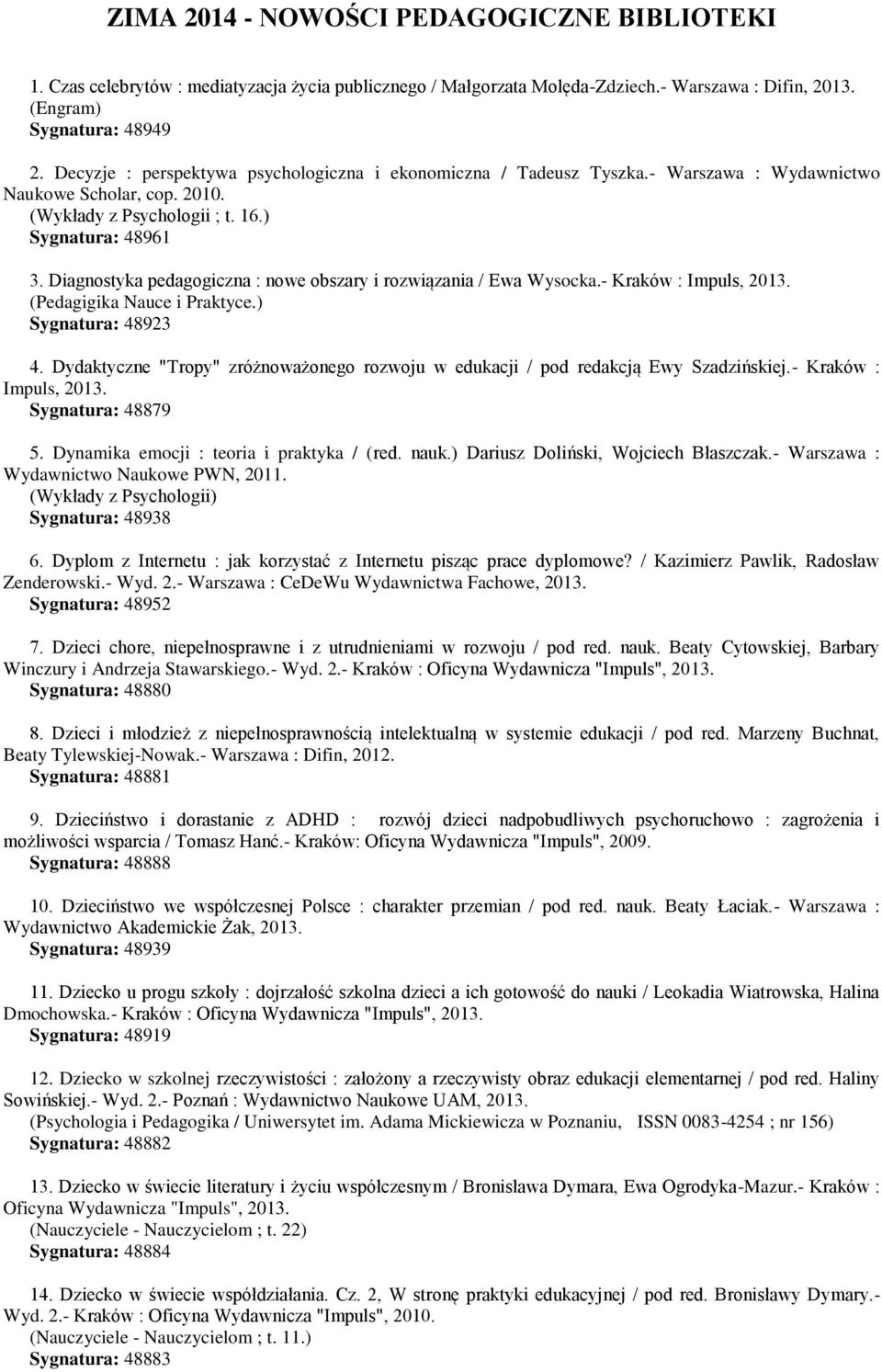 Diagnostyka pedagogiczna : nowe obszary i rozwiązania / Ewa Wysocka.- Kraków : Impuls, 2013. (Pedagigika Nauce i Praktyce.) Sygnatura: 48923 4.