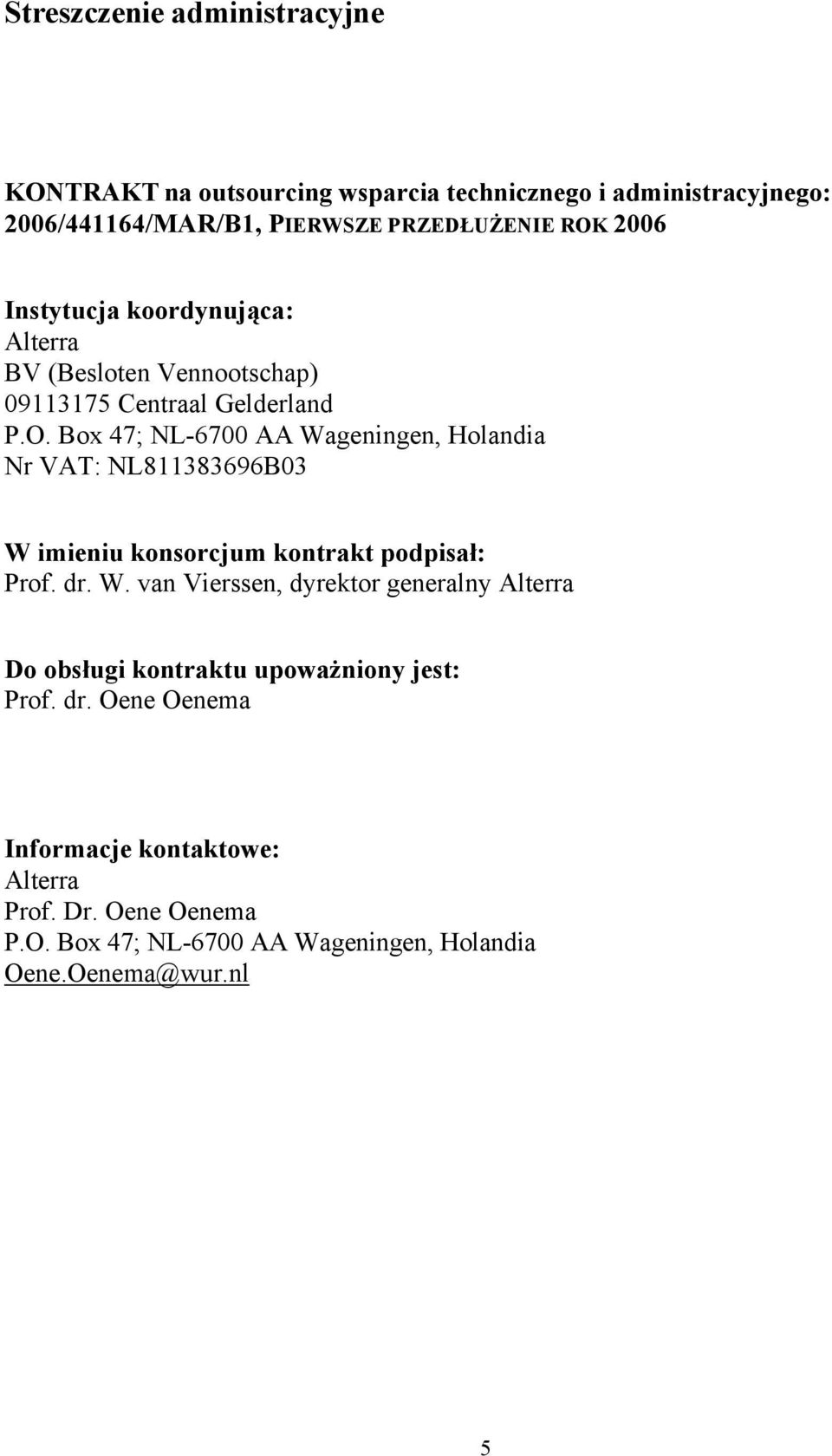 Box 47; NL-6700 AA Wageningen, Holandia Nr VAT: NL811383696B03 W imieniu konsorcjum kontrakt podpisał: Prof. dr. W. van Vierssen, dyrektor generalny Alterra Do obsługi kontraktu upoważniony jest: Prof.
