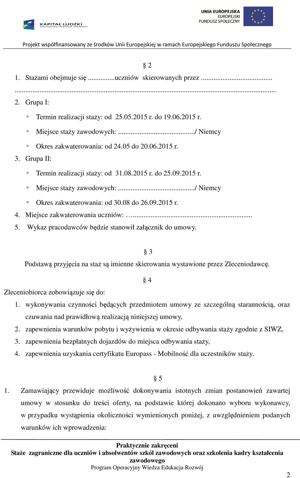 Miejsce zakwaterowania uczniów:... 5. Wykaz pracodawców będzie stanowił załącznik do umowy. 3 Podstawą przyjęcia na staż są imienne skierowania wystawione przez Zleceniodawcę.