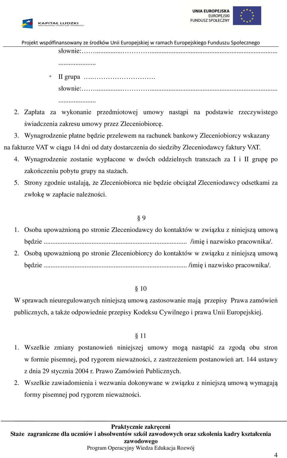 Wynagrodzenie zostanie wypłacone w dwóch oddzielnych transzach za I i II grupę po zakończeniu pobytu grupy na stażach. 5.