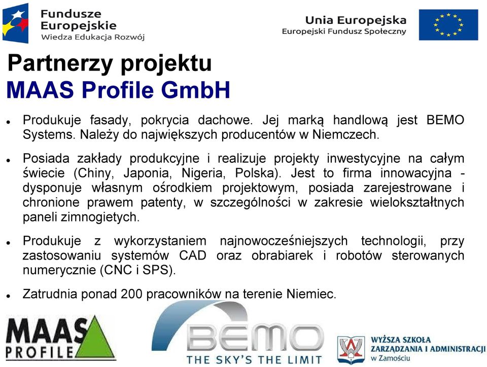 Jest to firma innowacyjna - dysponuje własnym ośrodkiem projektowym, posiada zarejestrowane i chronione prawem patenty, w szczególności w zakresie wielokształtnych