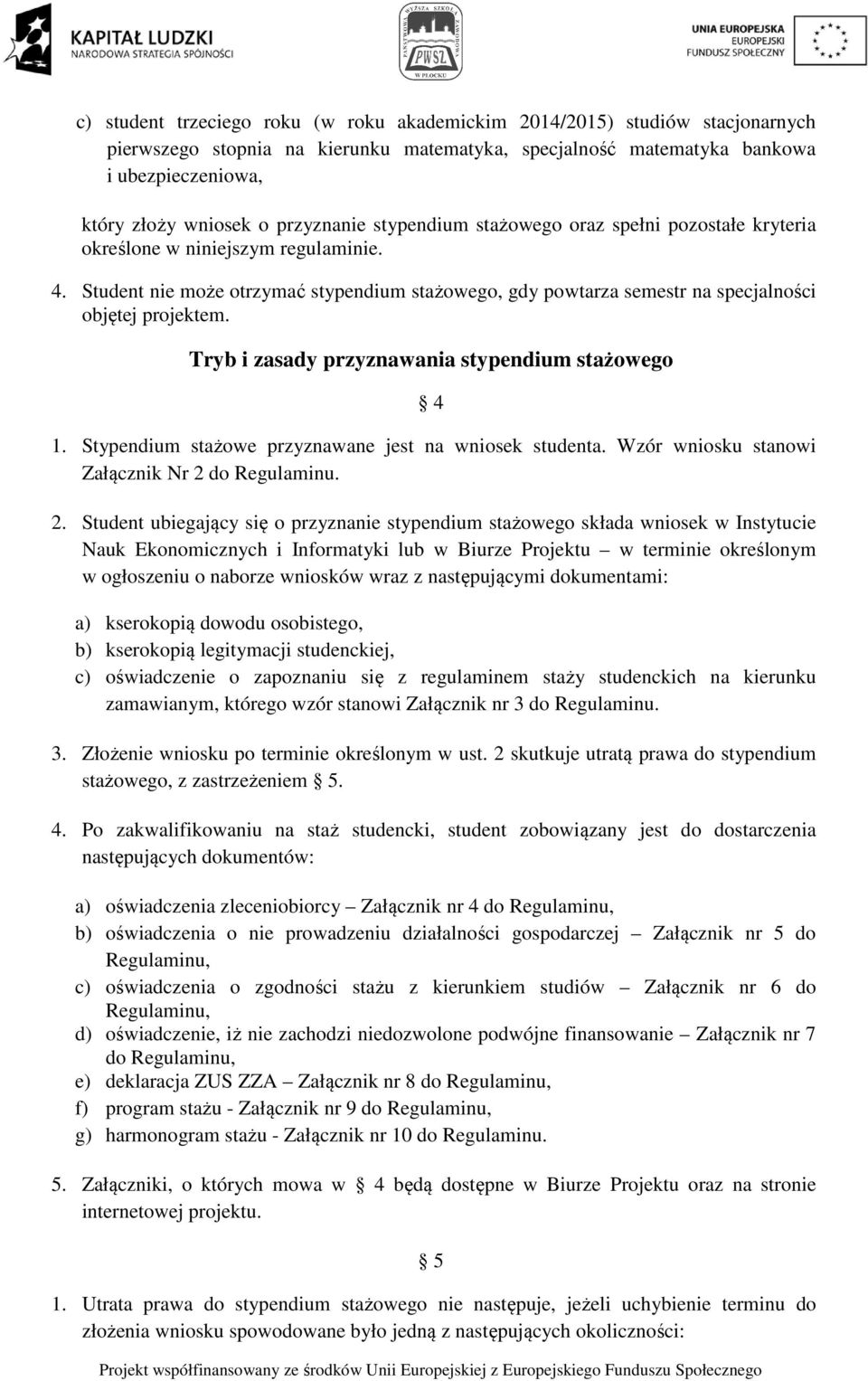 Student nie może otrzymać stypendium stażowego, gdy powtarza semestr na specjalności objętej projektem. Tryb i zasady przyznawania stypendium stażowego 4 1.