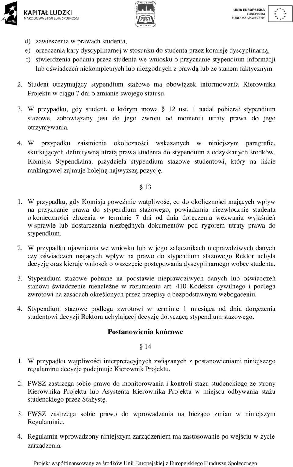 Student otrzymujący stypendium stażowe ma obowiązek informowania Kierownika Projektu w ciągu 7 dni o zmianie swojego statusu. 3. W przypadku, gdy student, o którym mowa 12 ust.