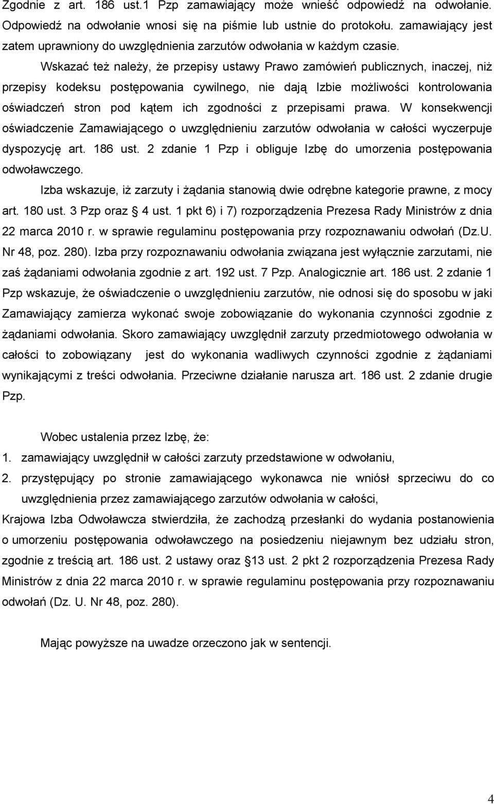 Wskazać teŝ naleŝy, Ŝe przepisy ustawy Prawo zamówień publicznych, inaczej, niŝ przepisy kodeksu postępowania cywilnego, nie dają Izbie moŝliwości kontrolowania oświadczeń stron pod kątem ich