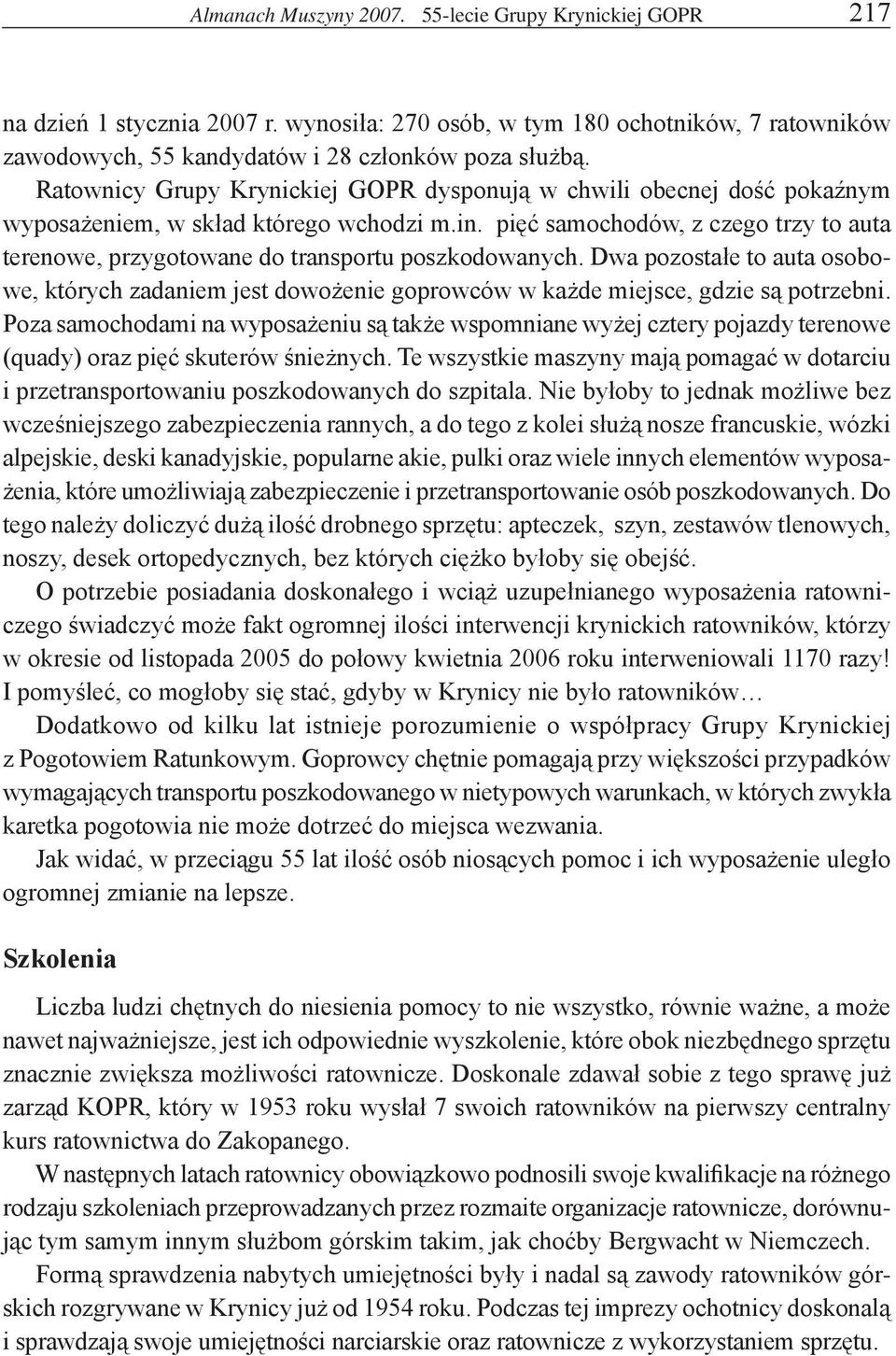 pięć samochodów, z czego trzy to auta terenowe, przygotowane do transportu poszkodowanych. Dwa pozostałe to auta osobowe, których zadaniem jest dowożenie goprowców w każde miejsce, gdzie są potrzebni.