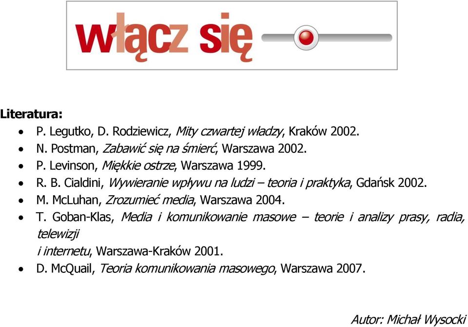 Cialdini, Wywieranie wpływu na ludzi teoria i praktyka, Gdańsk 2002. M. McLuhan, Zrozumieć media, Warszawa 2004. T.