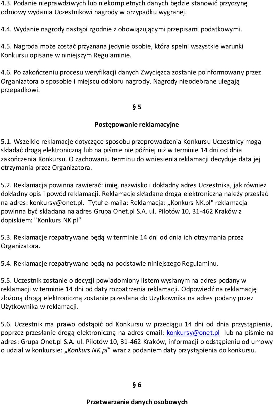 Po zakończeniu procesu weryfikacji danych Zwycięzca zostanie poinformowany przez Organizatora o sposobie i miejscu odbioru nagrody. Nagrody nieodebrane ulegają przepadkowi.