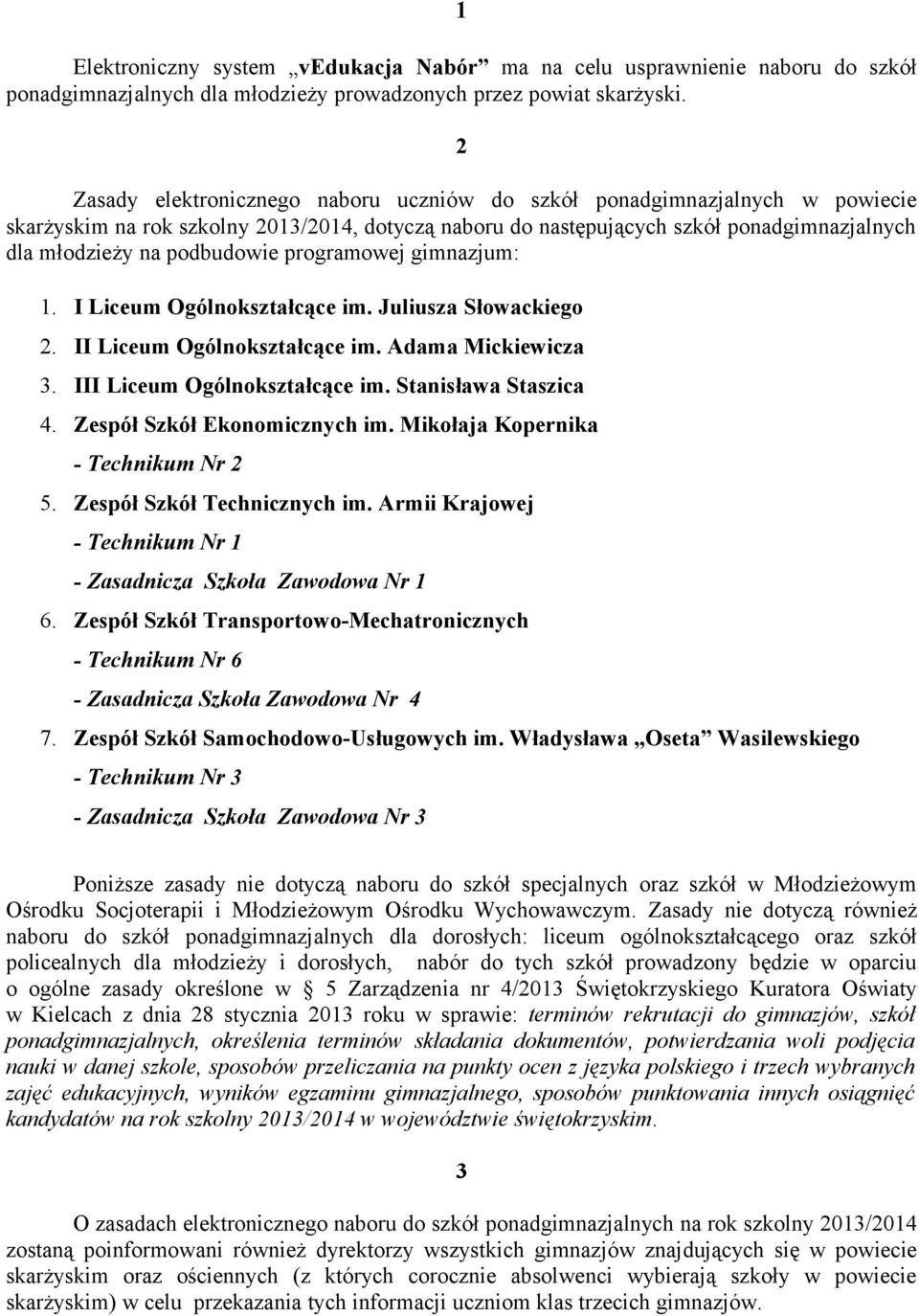 podbudowie programowej gimnazjum: 1. I Liceum Ogólnokształcące im. Juliusza Słowackiego 2. II Liceum Ogólnokształcące im. Adama Mickiewicza 3. III Liceum Ogólnokształcące im. Stanisława Staszica 4.