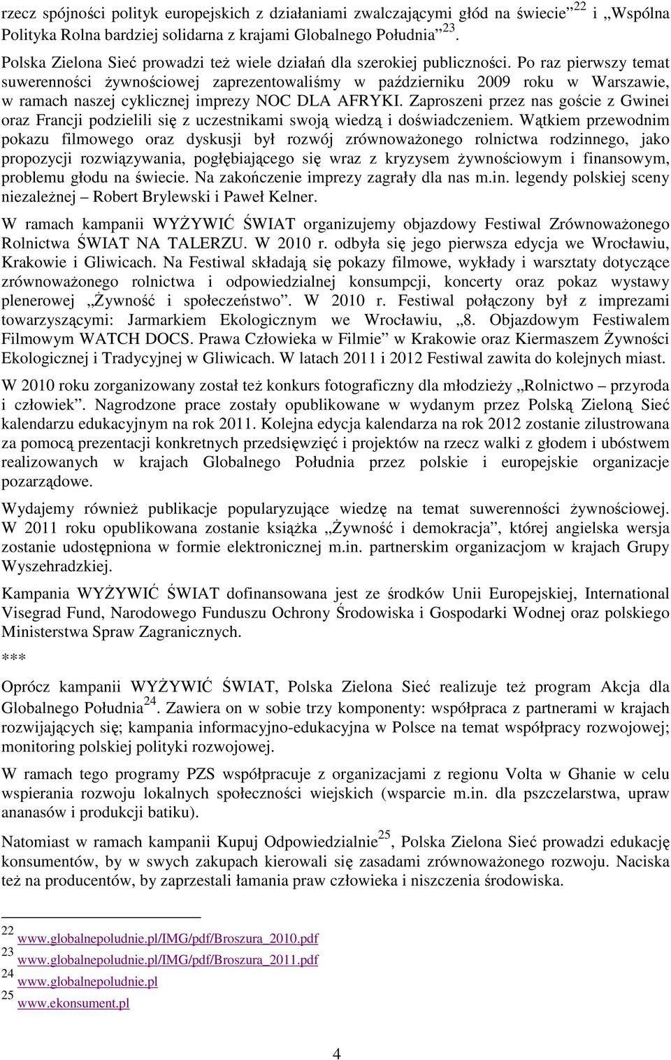 Po raz pierwszy temat suwerenności Ŝywnościowej zaprezentowaliśmy w październiku 2009 roku w Warszawie, w ramach naszej cyklicznej imprezy NOC DLA AFRYKI.