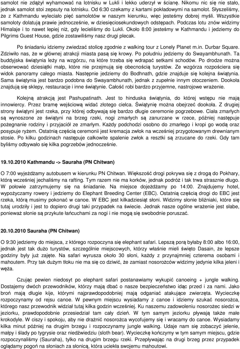 Podczas lotu znów widzimy Himalaje i to nawet lepiej niż, gdy lecieliśmy do Lukli. Około 8:00 jesteśmy w Kathmandu i jedziemy do Pilgrims Guest House, gdzie zostawiliśmy nasz drugi plecak.
