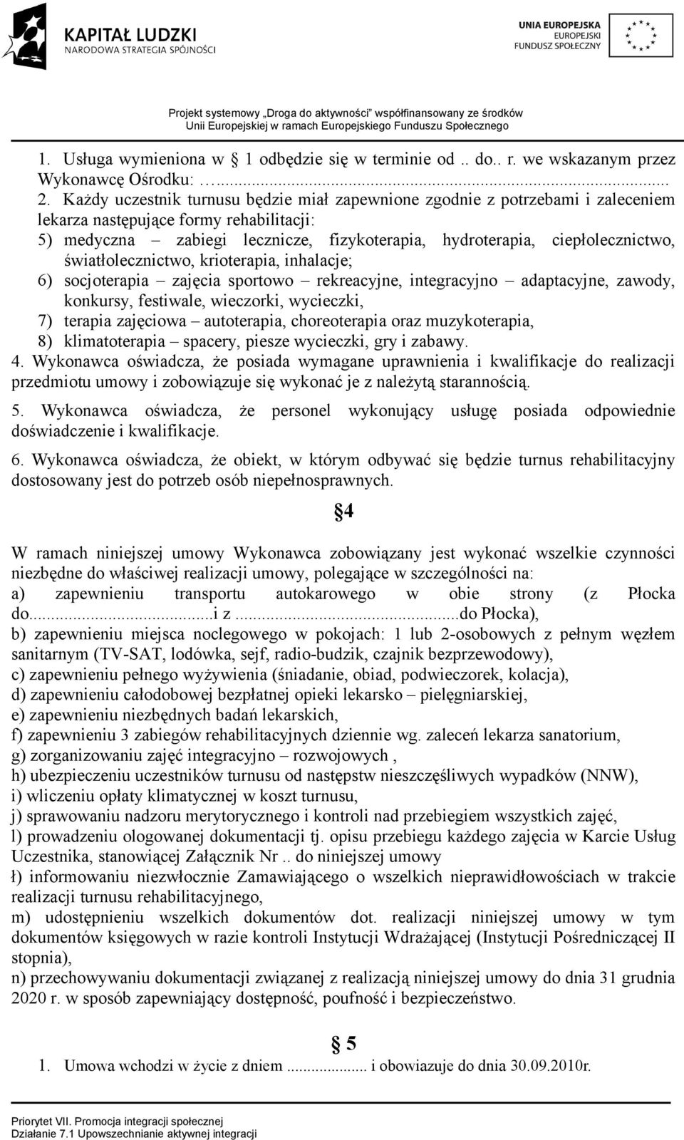 światłolecznictwo, krioterapia, inhalacje; 6) socjoterapia zajęcia sportowo rekreacyjne, integracyjno adaptacyjne, zawody, konkursy, festiwale, wieczorki, wycieczki, 7) terapia zajęciowa autoterapia,