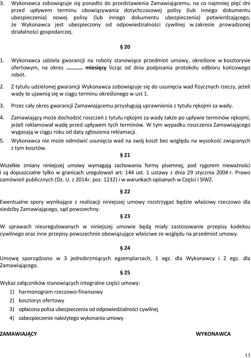 Wykonawca udziela gwarancji na roboty stanowiące przedmiot umowy, określone w kosztorysie ofertowym, na okres miesięcy licząc od dnia podpisania protokołu odbioru końcowego robót. 2.