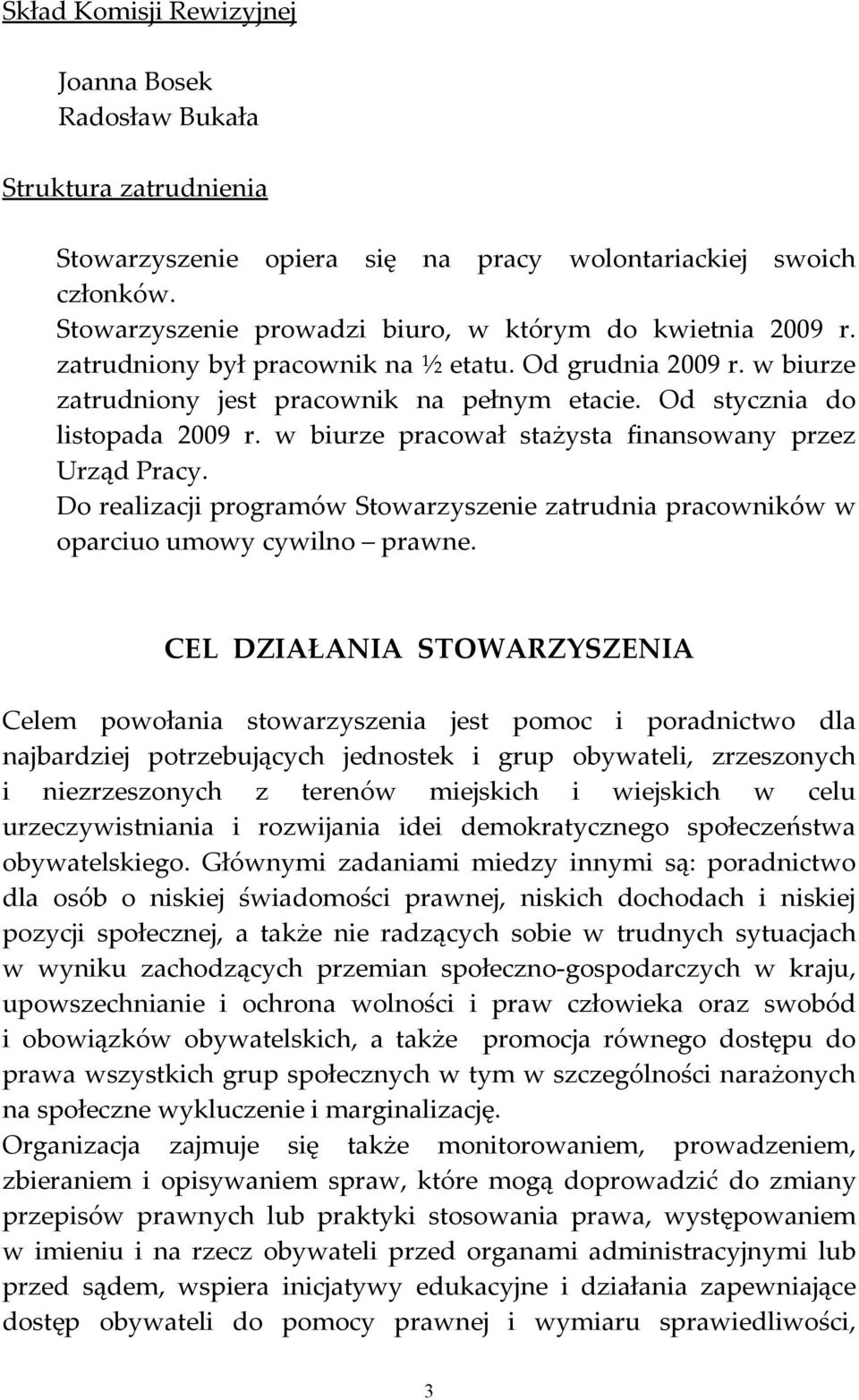 Od stycznia do listopada 2009 r. w biurze pracował stażysta finansowany przez Urząd Pracy. Do realizacji programów Stowarzyszenie zatrudnia pracowników w oparciuo umowy cywilno prawne.