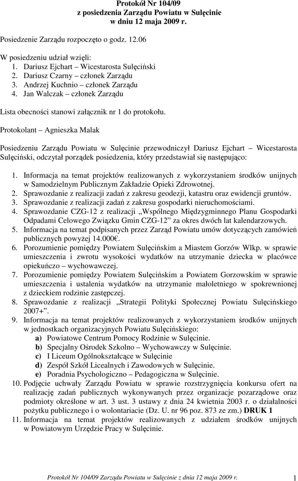 Protokolant Agnieszka Malak Posiedzeniu Zarządu Powiatu w Sulęcinie przewodniczył Dariusz Ejchart Wicestarosta Sulęciński, odczytał porządek posiedzenia, który przedstawiał się następująco: 1.