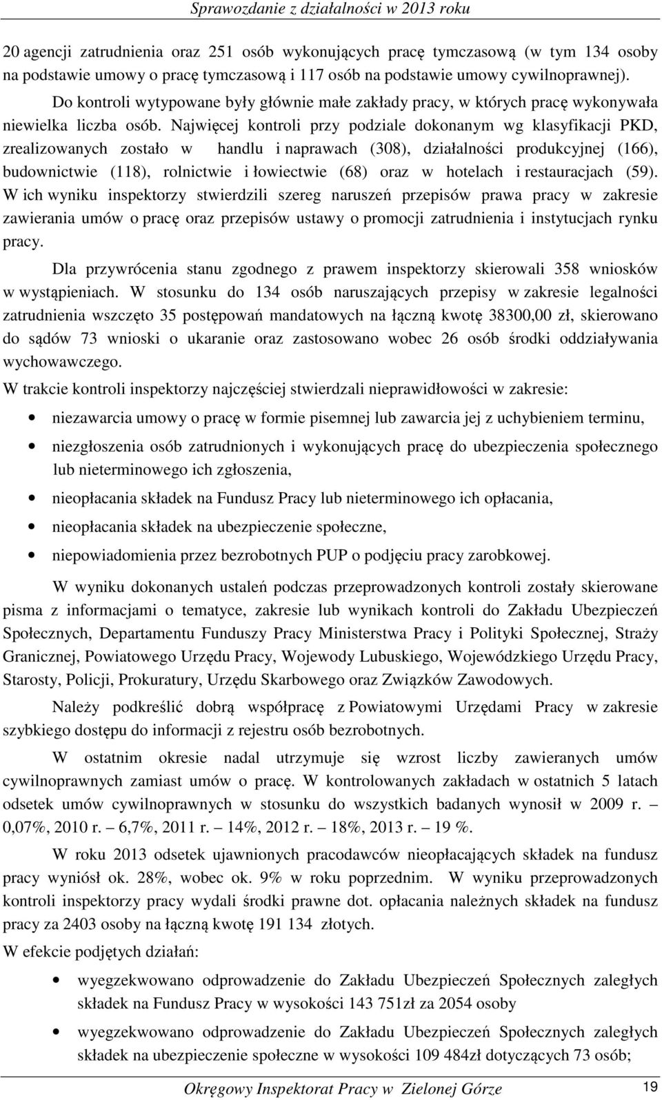 Najwięcej kontroli przy podziale dokonanym wg klasyfikacji PKD, zrealizowanych zostało w handlu i naprawach (308), działalności produkcyjnej (166), budownictwie (118), rolnictwie i łowiectwie (68)
