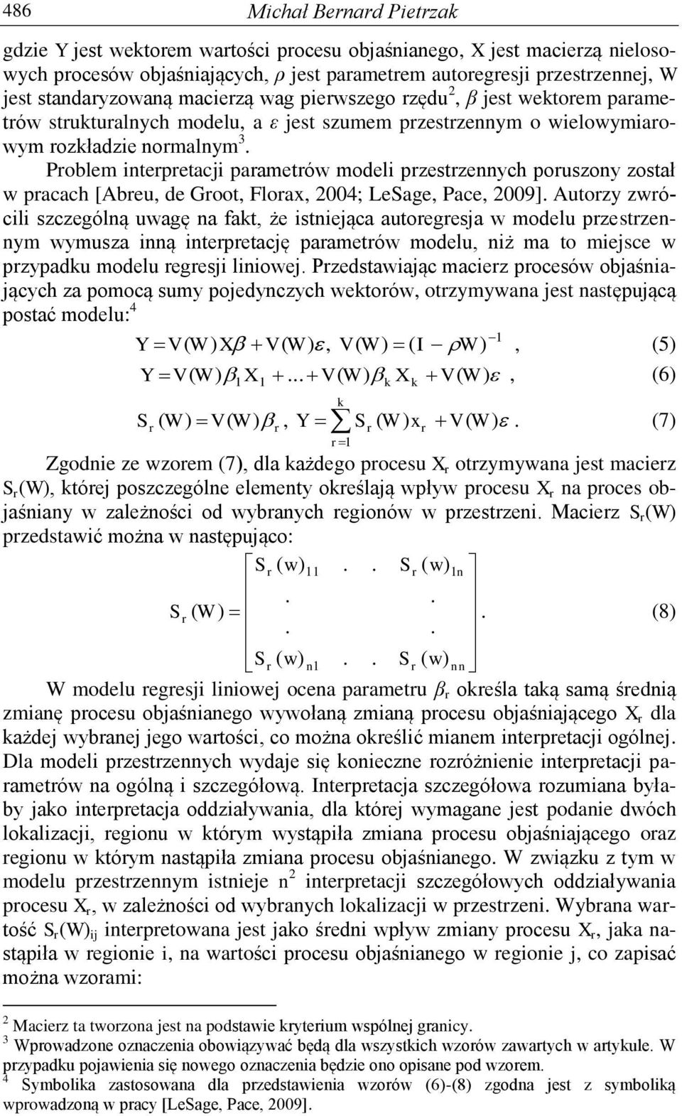 pacach [Abeu, de Goot, Floax, 2004; LeSage, Pace, 2009] Autozy zwócili szczególną uwagę na fakt, że istniejąca autoegesja w modelu pzestzennym wymusza inną intepetację paametów modelu, niż ma to