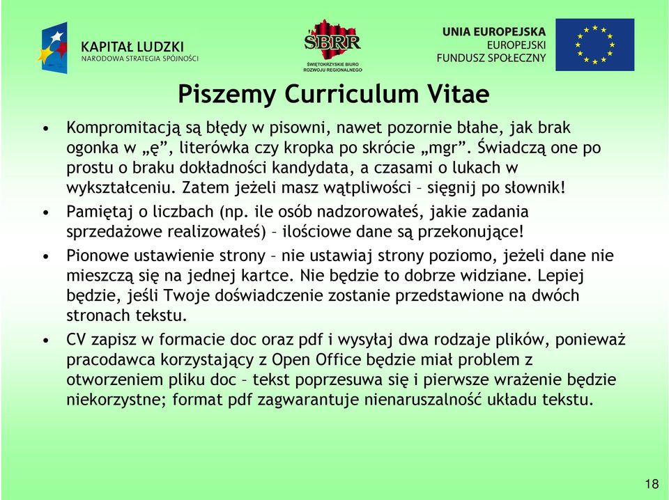 ile osób nadzorowałeś, jakie zadania sprzedażowe realizowałeś) ilościowe dane są przekonujące! Pionowe ustawienie strony nie ustawiaj strony poziomo, jeżeli dane nie mieszczą się na jednej kartce.