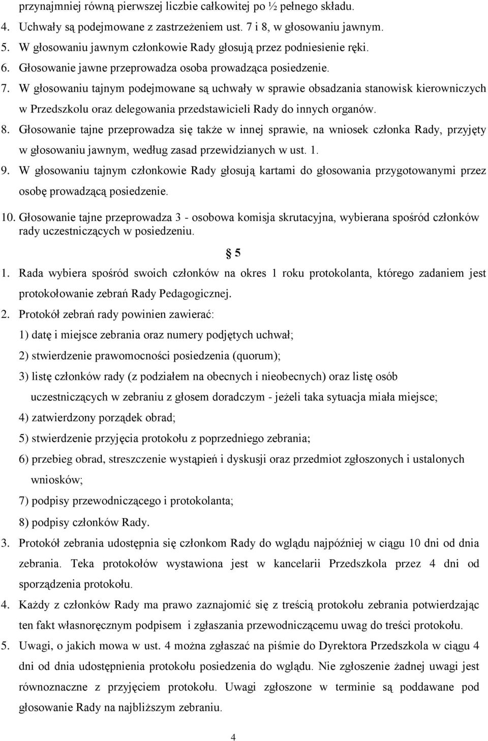 W głosowaniu tajnym podejmowane są uchwały w sprawie obsadzania stanowisk kierowniczych w Przedszkolu oraz delegowania przedstawicieli Rady do innych organów. 8.