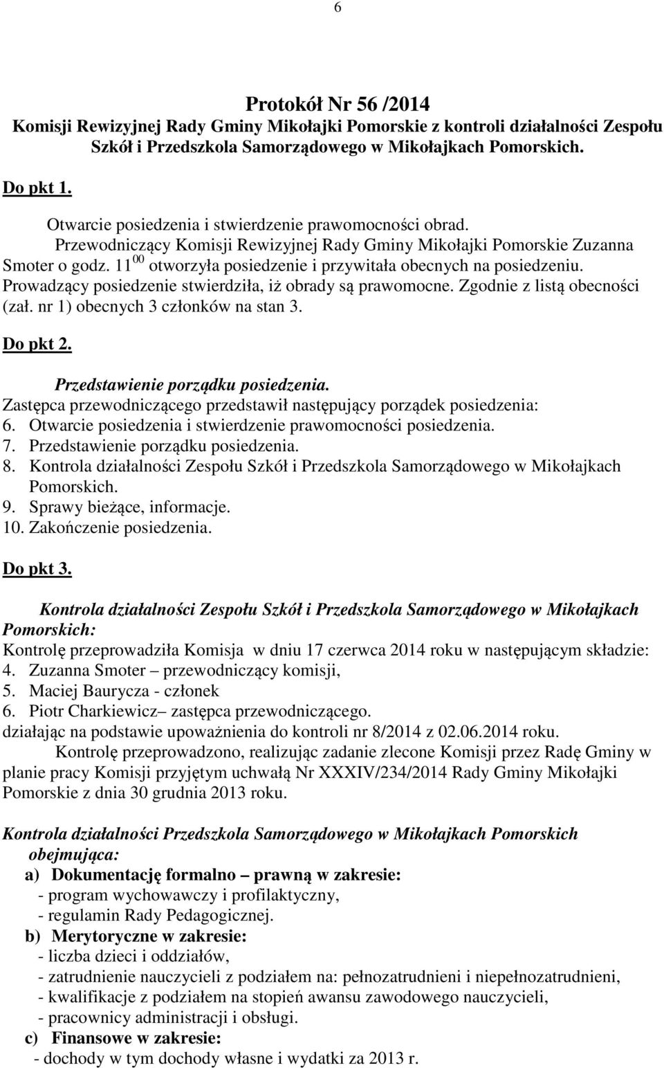 11 00 otworzyła posiedzenie i przywitała obecnych na posiedzeniu. Prowadzący posiedzenie stwierdziła, iż obrady są prawomocne. Zgodnie z listą obecności (zał. nr 1) obecnych 3 członków na stan 3.