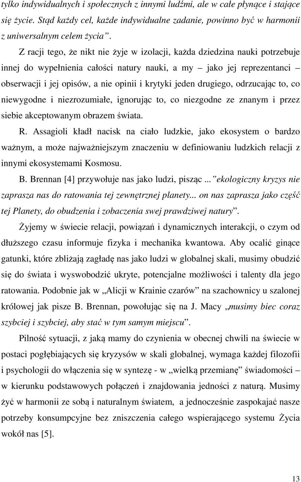 jeden drugiego, odrzucając to, co niewygodne i niezrozumiałe, ignorując to, co niezgodne ze znanym i przez siebie akceptowanym obrazem świata. R.