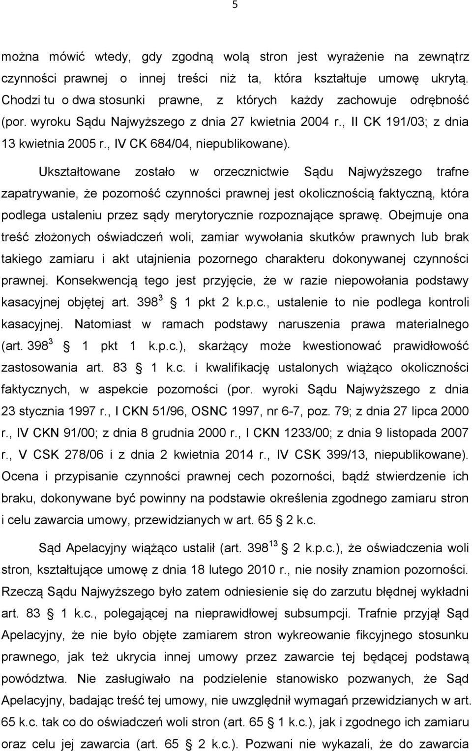Ukształtowane zostało w orzecznictwie Sądu Najwyższego trafne zapatrywanie, że pozorność czynności prawnej jest okolicznością faktyczną, która podlega ustaleniu przez sądy merytorycznie rozpoznające