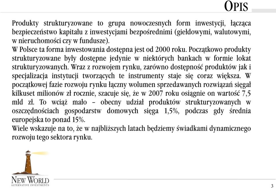 Wraz z rozwojem rynku, zarówno dostępność produktów jak i specjalizacja instytucji tworzących te instrumenty staje się coraz większa.