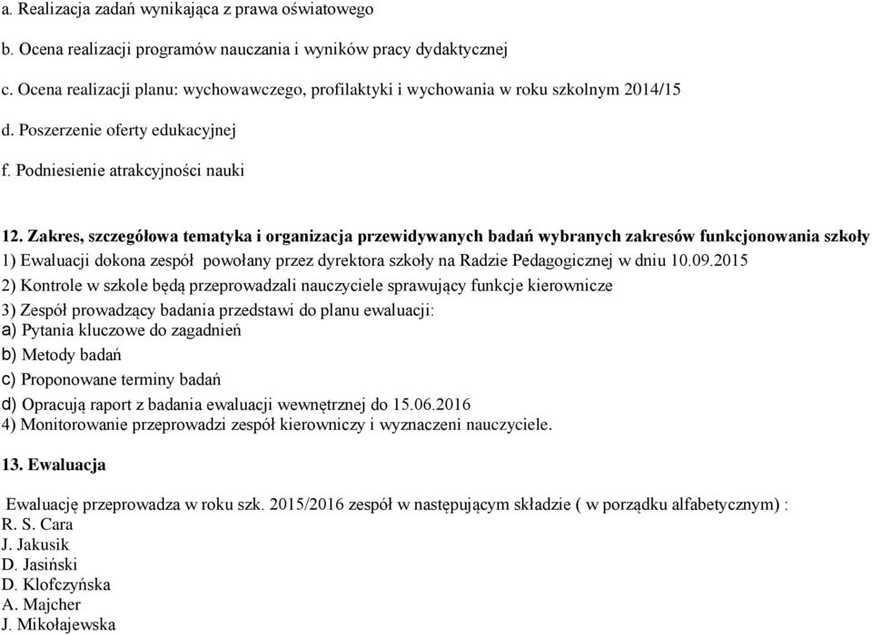 Zakres, szczegółowa tematyka i organizacja przewidywanych badań wybranych zakresów funkcjonowania szkoły 1) Ewaluacji dokona zespół powołany przez dyrektora szkoły na Radzie Pedagogicznej w dniu 10.