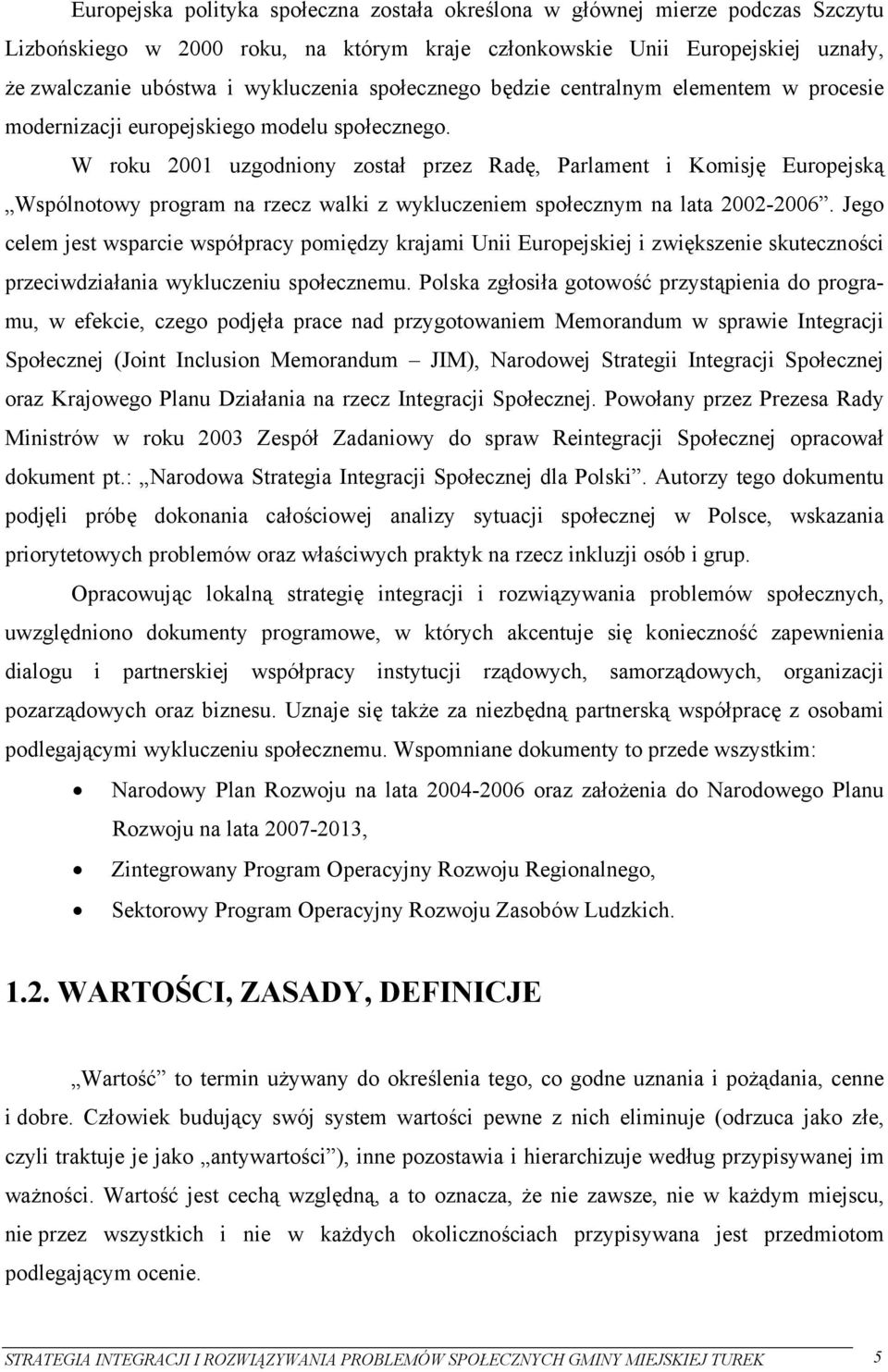 W roku 2001 uzgodniony został przez Radę, Parlament i Komisję Europejską Wspólnotowy program na rzecz walki z wykluczeniem społecznym na lata 2002-2006.