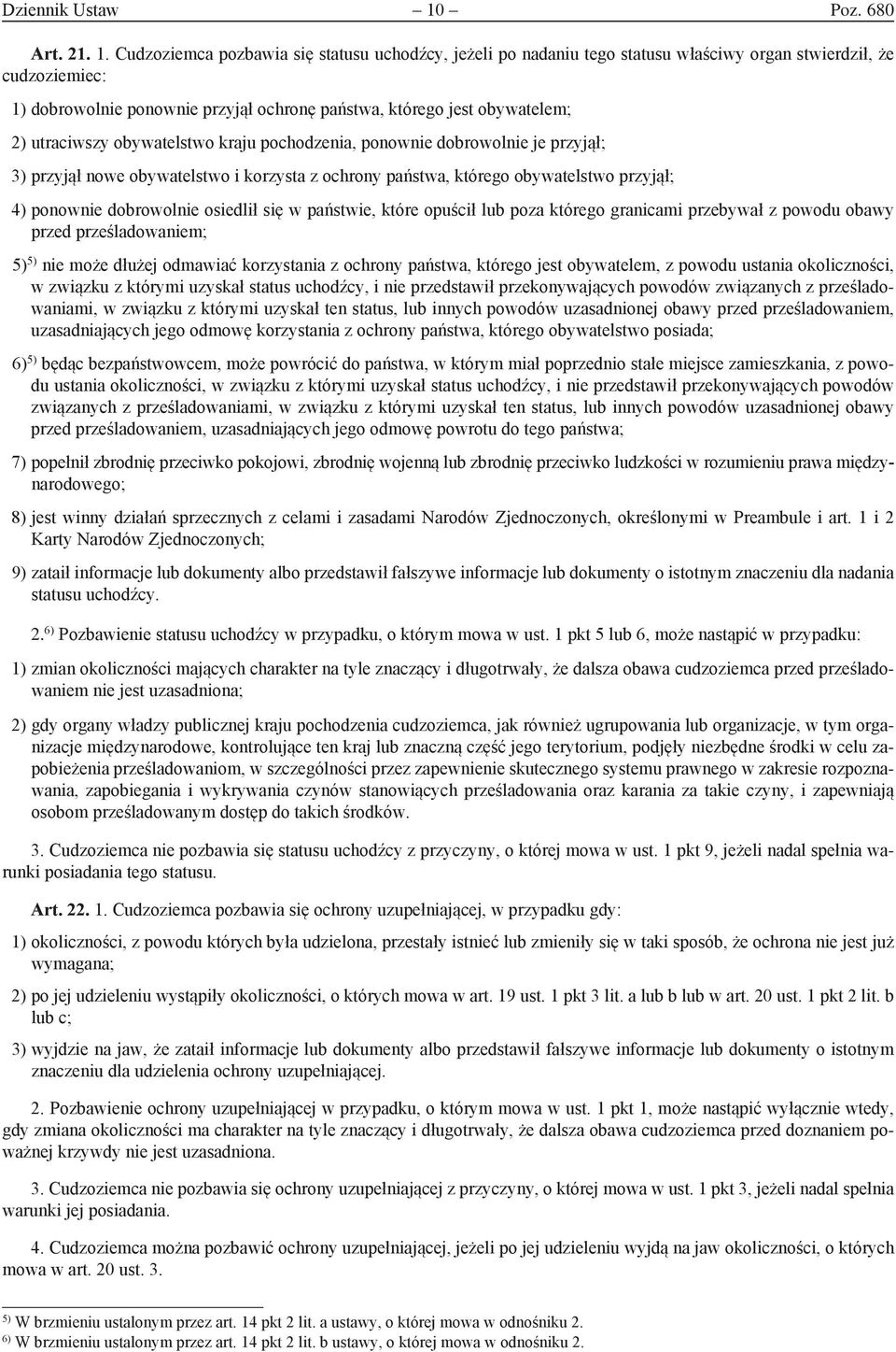 Cudzoziemca pozbawia się statusu uchodźcy, jeżeli po nadaniu tego statusu właściwy organ stwierdził, że cudzoziemiec: 1) dobrowolnie ponownie przyjął ochronę państwa, którego jest obywatelem; 2)