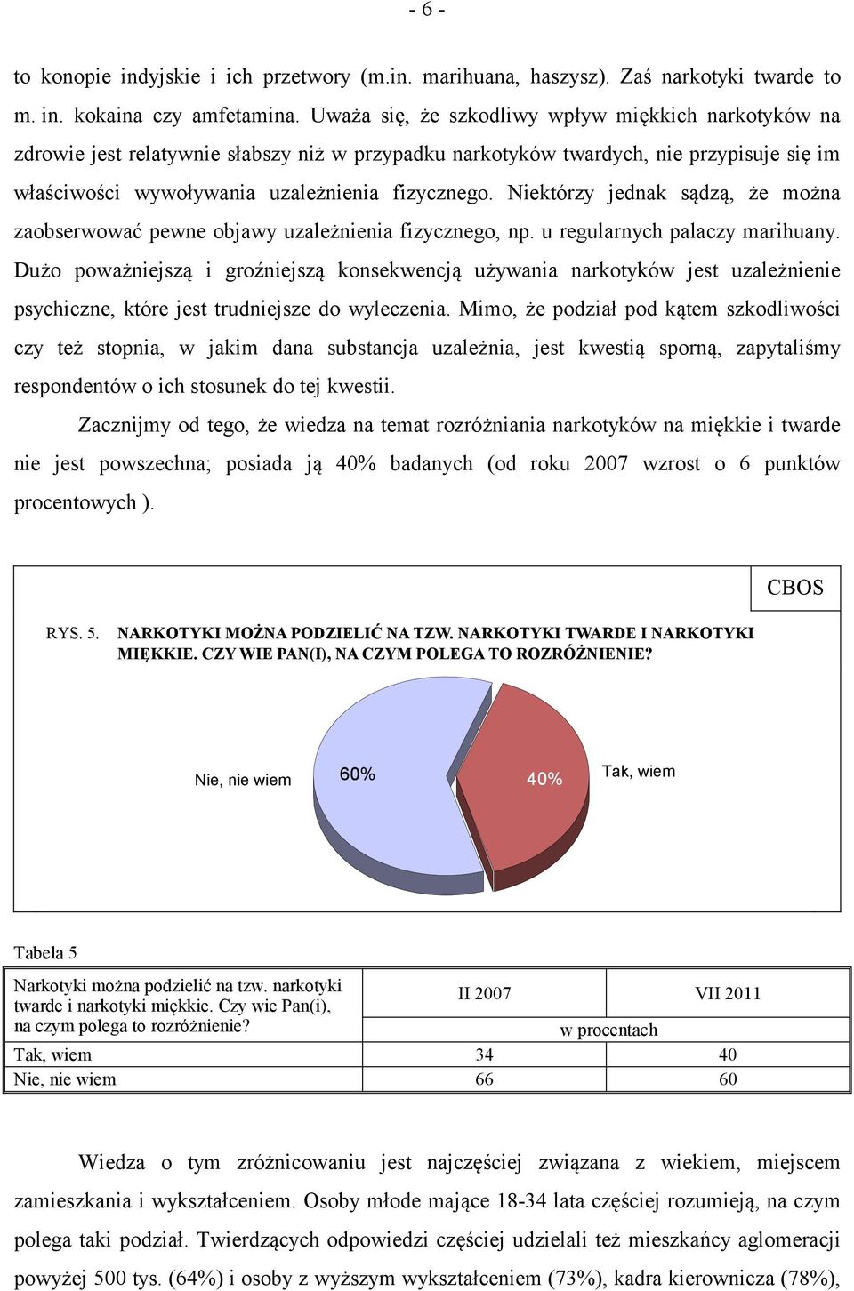 Niektórzy jednak sądzą, że można zaobserwować pewne objawy uzależnienia fizycznego, np. u regularnych palaczy marihuany.