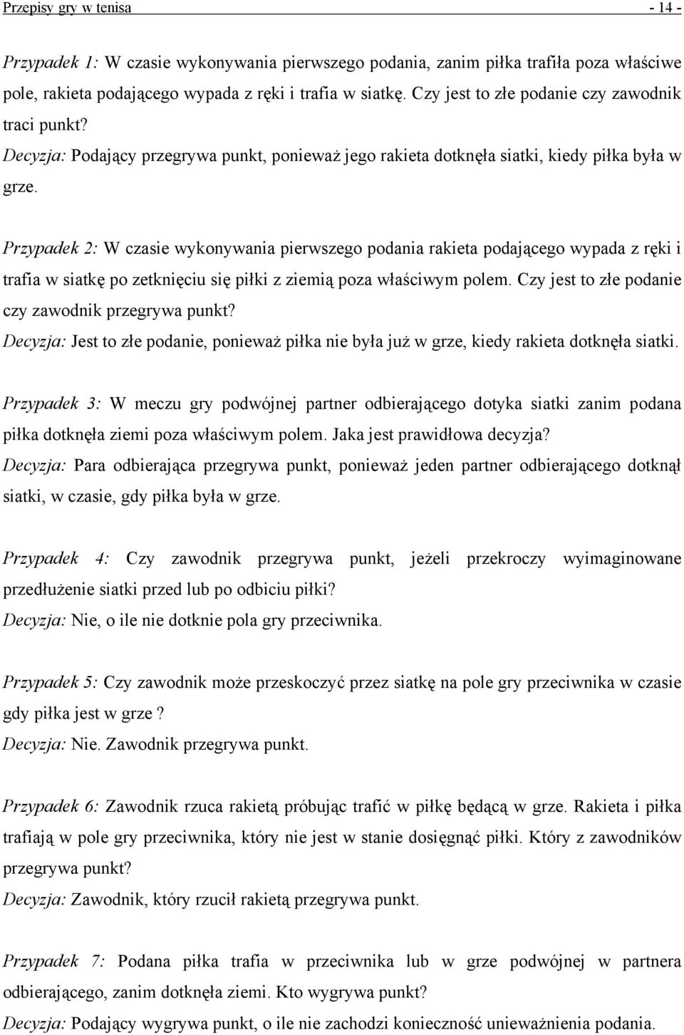 Przypadek 2: W czasie wykonywania pierwszego podania rakieta podającego wypada z ręki i trafia w siatkę po zetknięciu się piłki z ziemią poza właściwym polem.