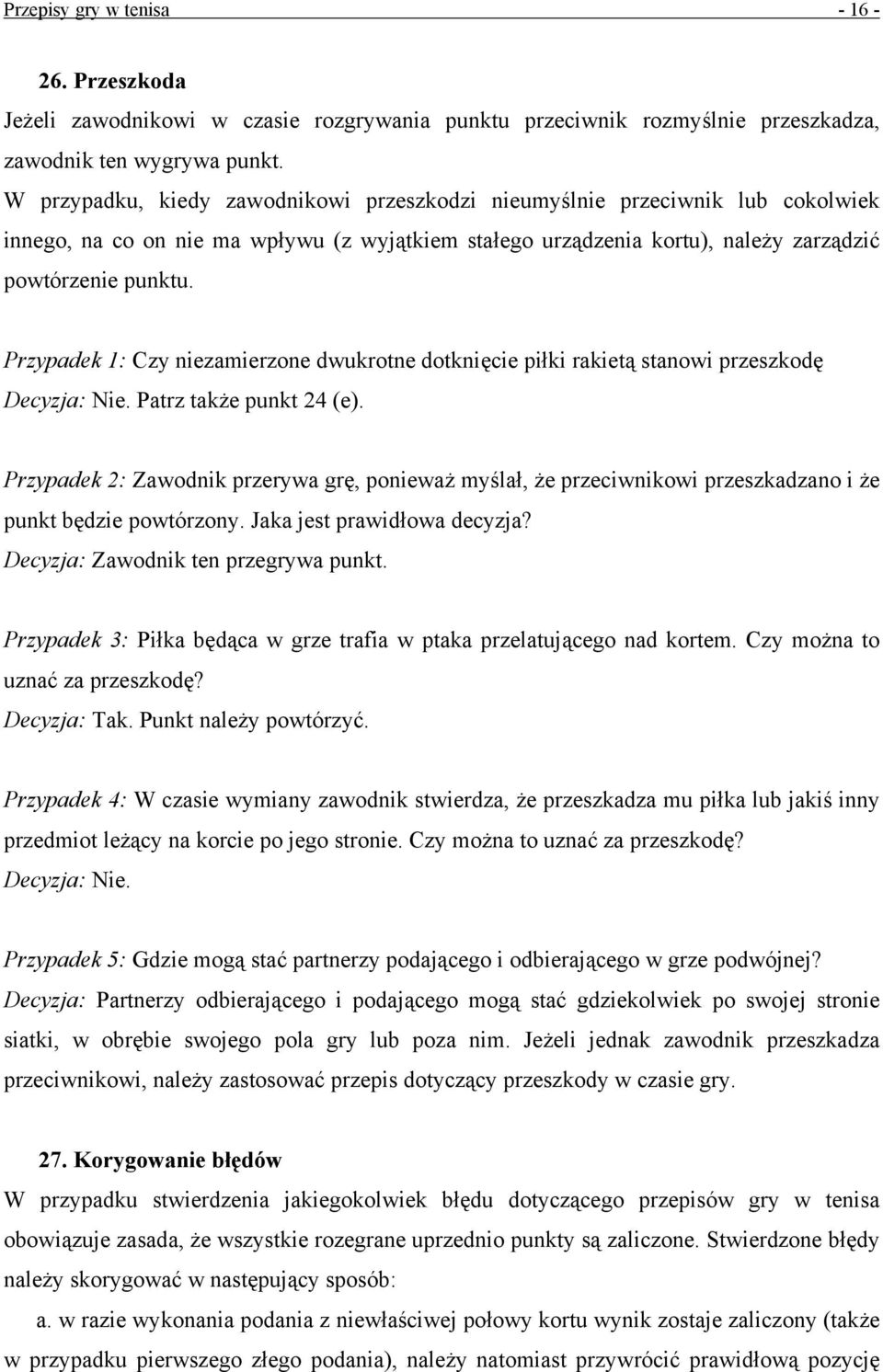 Przypadek 1: Czy niezamierzone dwukrotne dotknięcie piłki rakietą stanowi przeszkodę Decyzja: Nie. Patrz także punkt 24 (e).