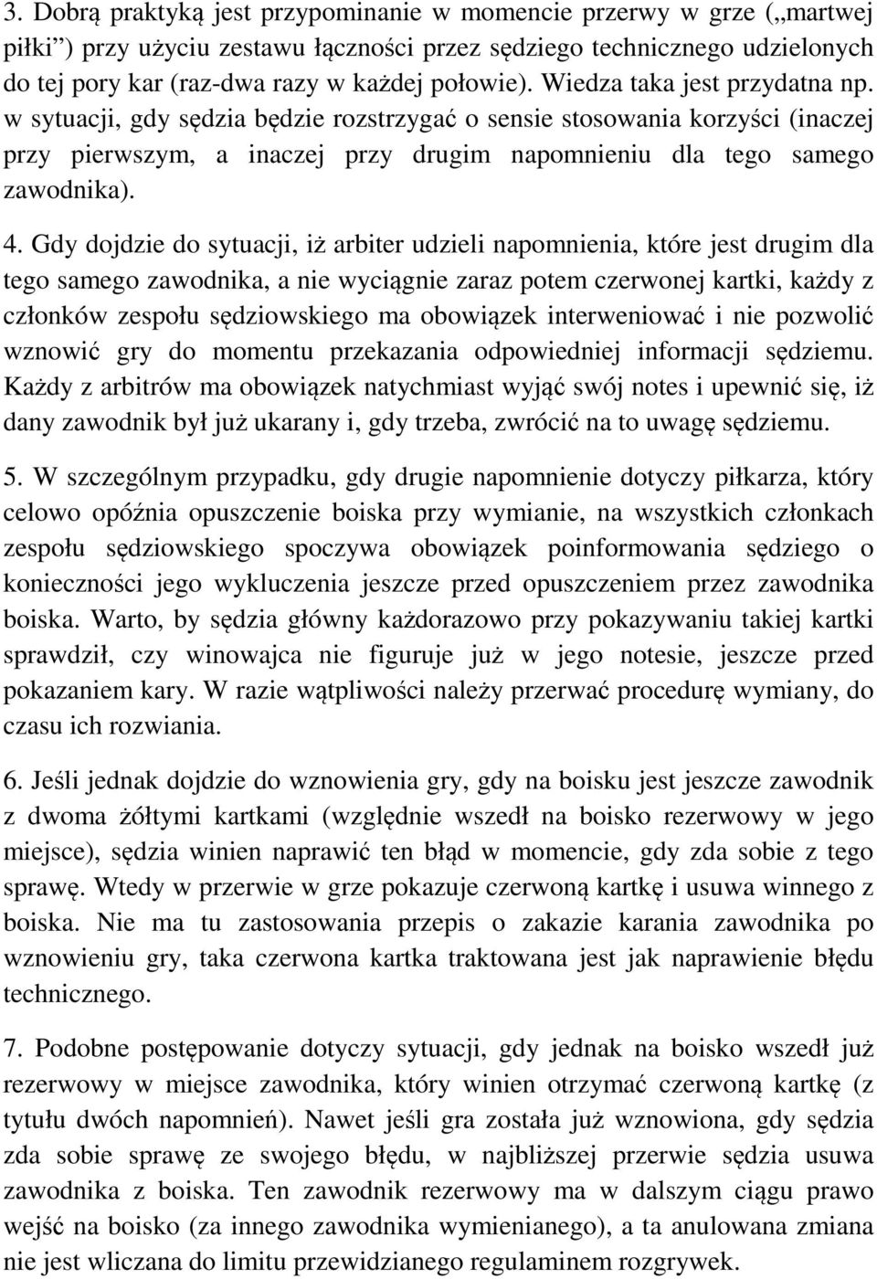 Gdy dojdzie do sytuacji, iż arbiter udzieli napomnienia, które jest drugim dla tego samego zawodnika, a nie wyciągnie zaraz potem czerwonej kartki, każdy z członków zespołu sędziowskiego ma obowiązek