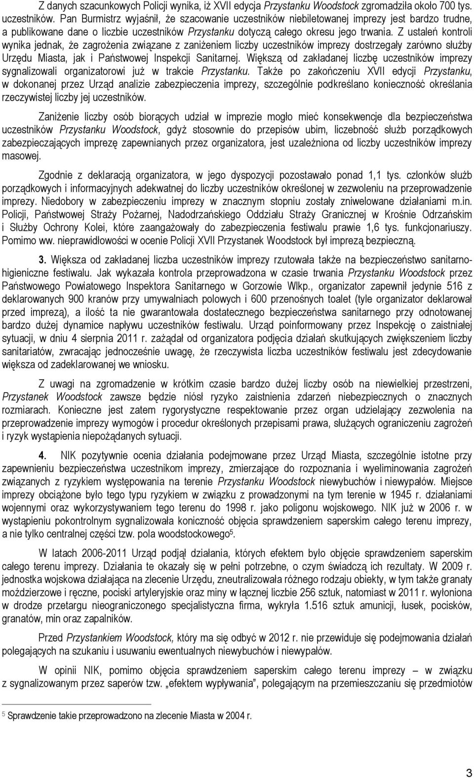 Z ustaleń kontroli wynika jednak, że zagrożenia związane z zaniżeniem liczby uczestników imprezy dostrzegały zarówno służby Urzędu Miasta, jak i Państwowej Inspekcji Sanitarnej.