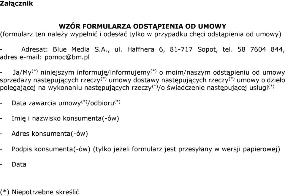 pl - Ja/My (*) niniejszym informuję/informujemy (*) o moim/naszym odstąpieniu od umowy sprzedaży następujących rzeczy (*) umowy dostawy następujących rzeczy (*) umowy o dzieło
