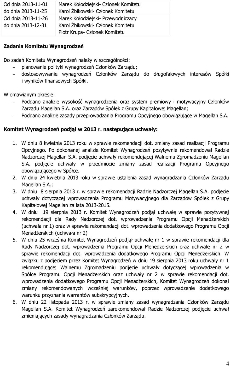 wynagrodzeń Członków Zarządu do długofalowych interesów Spółki i wyników finansowych Spółki.