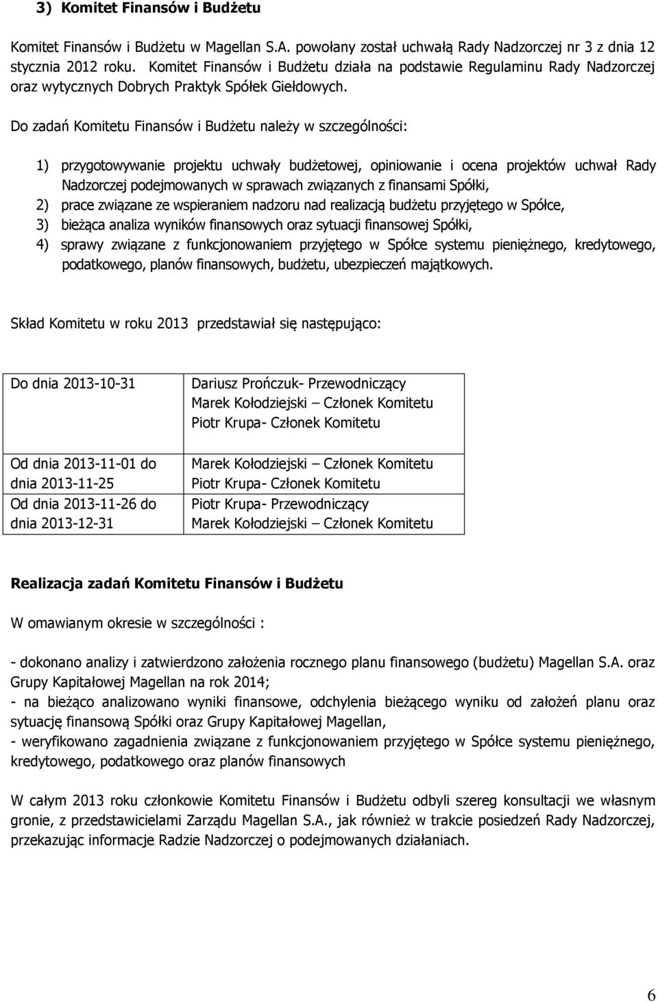 Do zadań Komitetu Finansów i Budżetu należy w szczególności: 1) przygotowywanie projektu uchwały budżetowej, opiniowanie i ocena projektów uchwał Rady Nadzorczej podejmowanych w sprawach związanych z