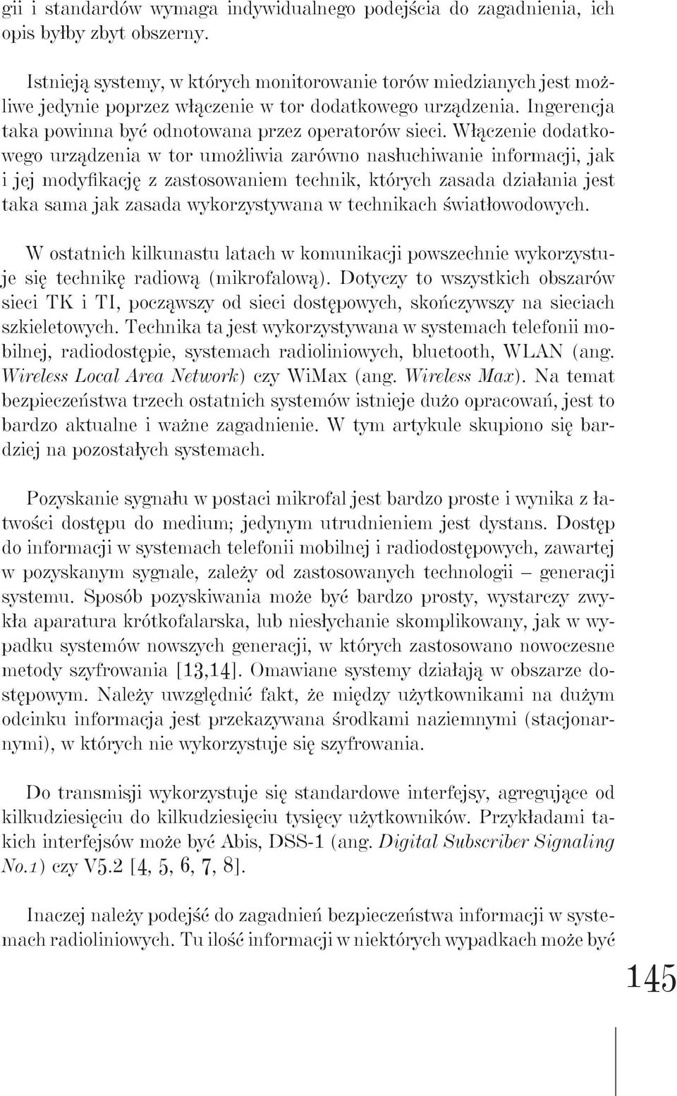 Włączenie dodatkowego urządzenia w tor umożliwia zarówno nasłuchiwanie informacji, jak i jej modyfikację z zastosowaniem technik, których zasada działania jest taka sama jak zasada wykorzystywana w