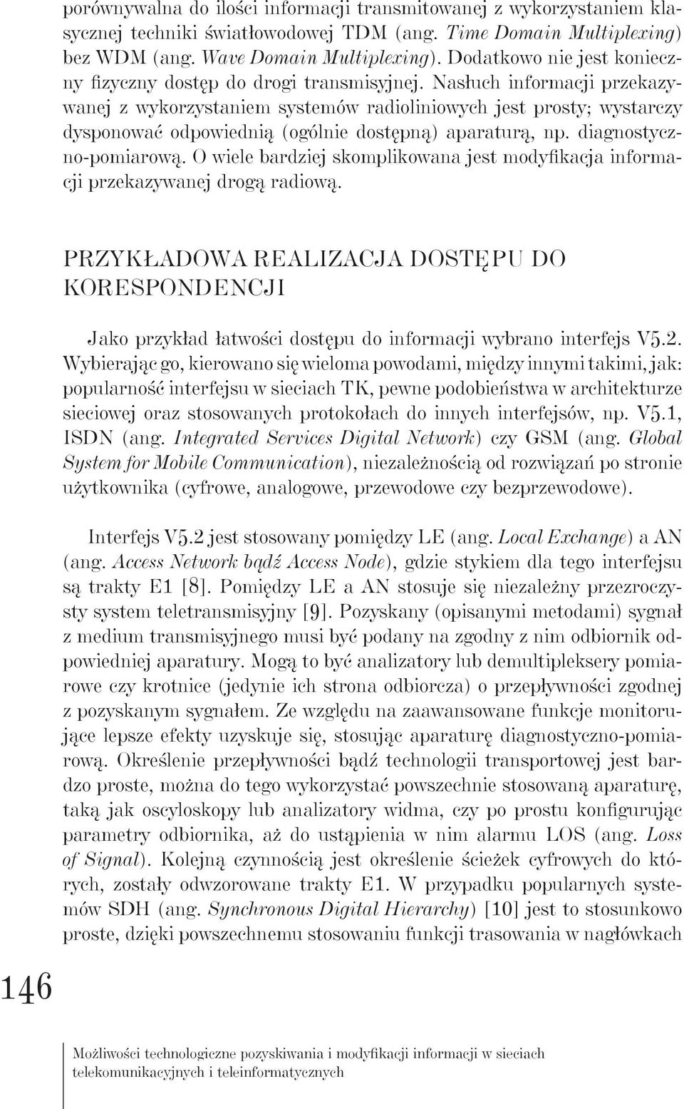 Nasłuch informacji przekazywanej z wykorzystaniem systemów radioliniowych jest prosty; wystarczy dysponować odpowiednią (ogólnie dostępną) aparaturą, np. diagnostyczno-pomiarową.