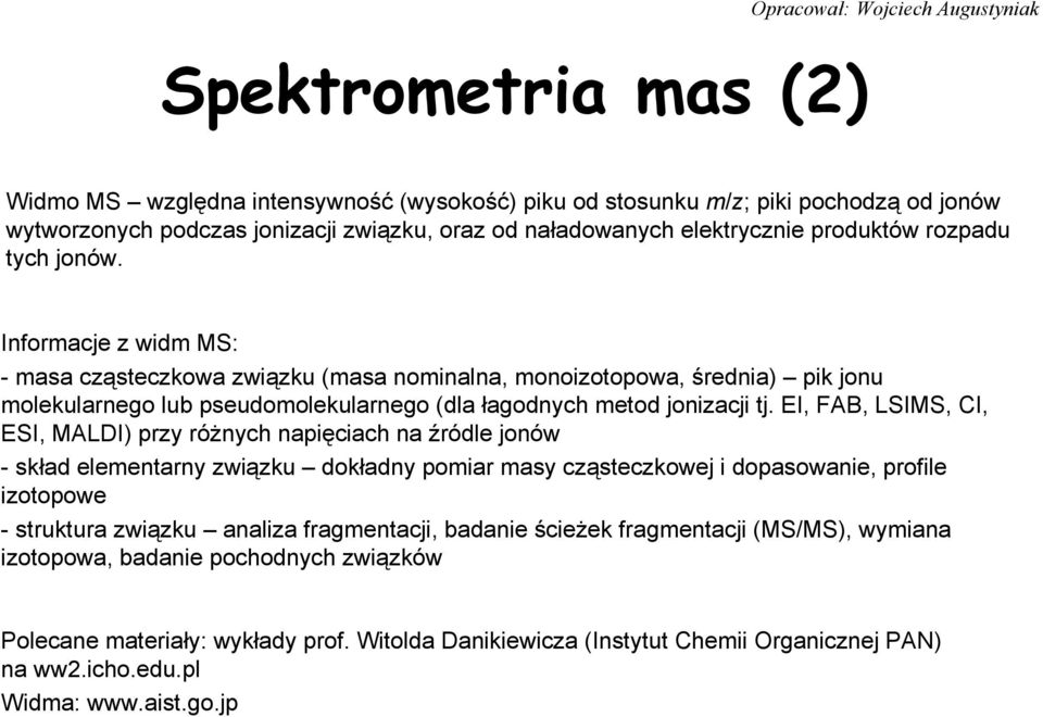 łagodnych metod jonizacji tj EI, FAB, LSIMS, CI, ESI, MALDI) przy różnych napięciach na źródle jonów -skład elementarny związku dokładny pomiar masy cząsteczkowej i dopasowanie, profile izotopowe -