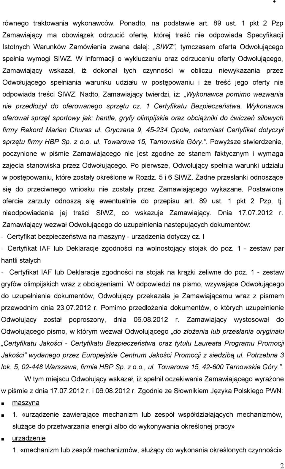 W informacji o wykluczeniu oraz odrzuceniu oferty Odwołującego, Zamawiający wskazał, iŝ dokonał tych czynności w obliczu niewykazania przez Odwołującego spełniania warunku udziału w postępowaniu i Ŝe