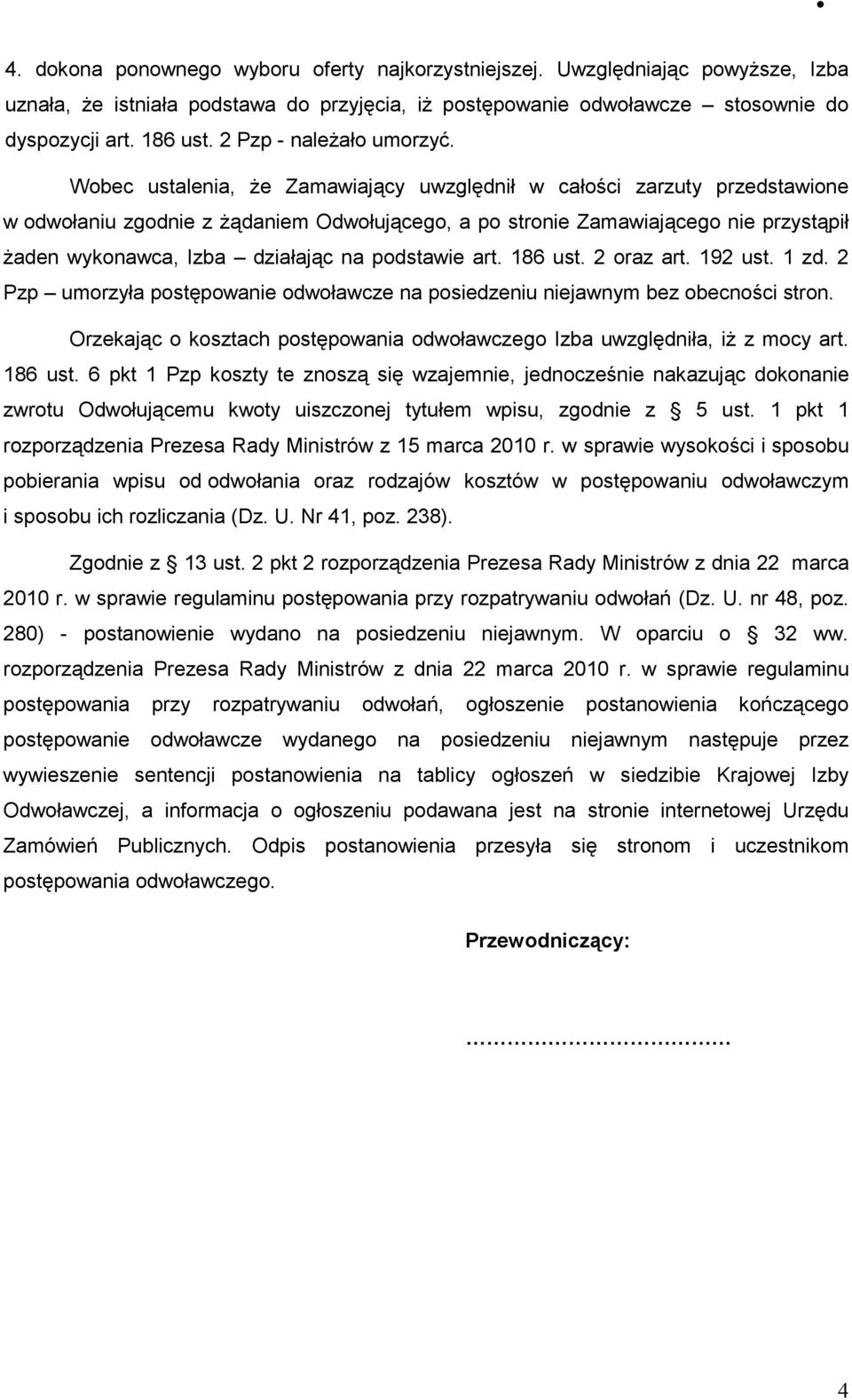 Wobec ustalenia, Ŝe Zamawiający uwzględnił w całości zarzuty przedstawione w odwołaniu zgodnie z Ŝądaniem Odwołującego, a po stronie Zamawiającego nie przystąpił Ŝaden wykonawca, Izba działając na