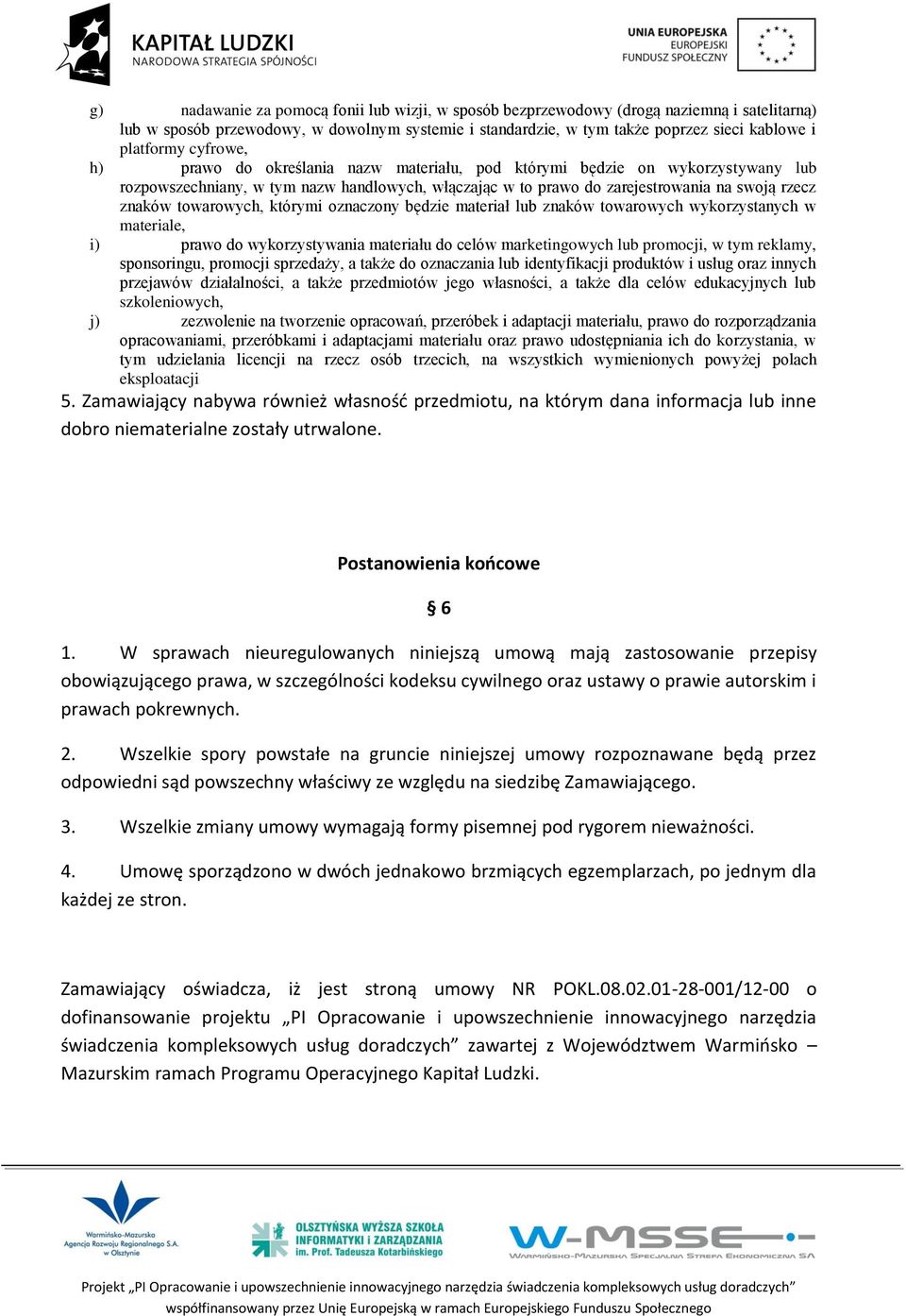 towarowych, którymi oznaczony będzie materiał lub znaków towarowych wykorzystanych w materiale, i) prawo do wykorzystywania materiału do celów marketingowych lub promocji, w tym reklamy, sponsoringu,