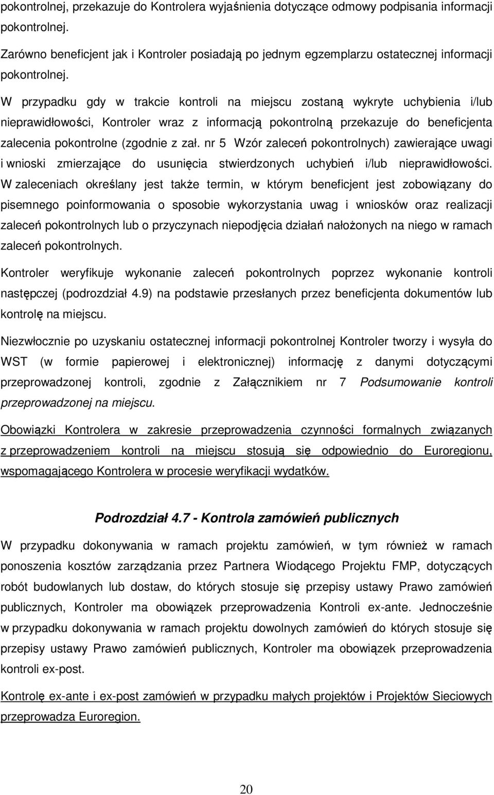 W przypadku gdy w trakcie kontroli na miejscu zostaną wykryte uchybienia i/lub nieprawidłowości, Kontroler wraz z informacją pokontrolną przekazuje do beneficjenta zalecenia pokontrolne (zgodnie z