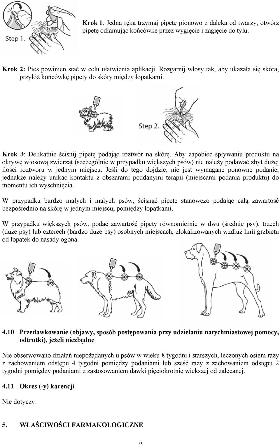 Aby zapobiec spływaniu produktu na okrywę włosową zwierząt (szczególnie w przypadku większych psów) nie należy podawać zbyt dużej ilości roztworu w jednym miejscu.