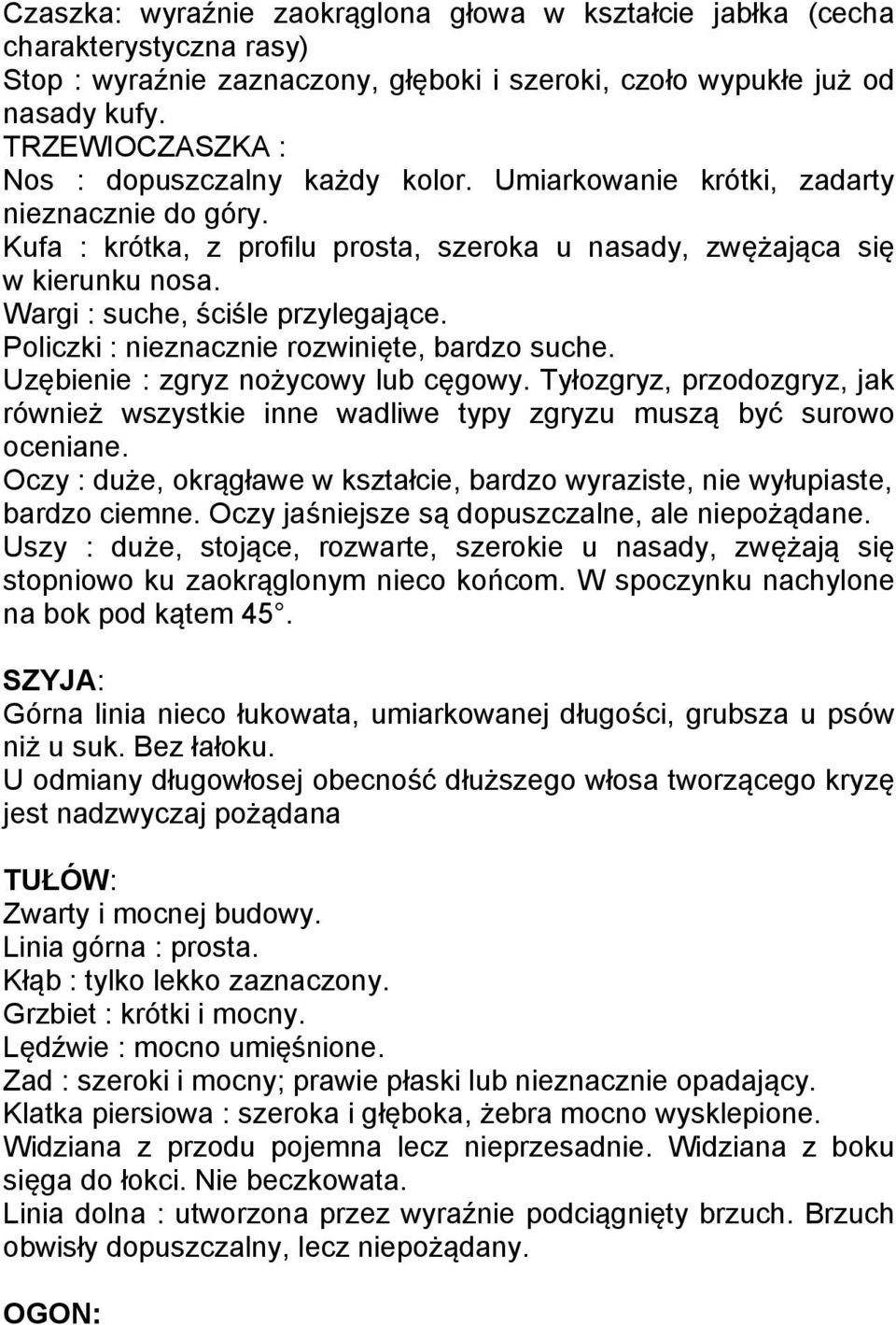 Wargi : suche, ściśle przylegające. Policzki : nieznacznie rozwinięte, bardzo suche. Uzębienie : zgryz nożycowy lub cęgowy.