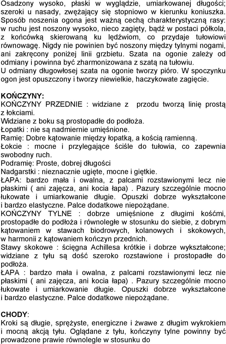 Nigdy nie powinien być noszony między tylnymi nogami, ani zakręcony poniżej linii grzbietu. Szata na ogonie zależy od odmiany i powinna być zharmonizowana z szatą na tułowiu.